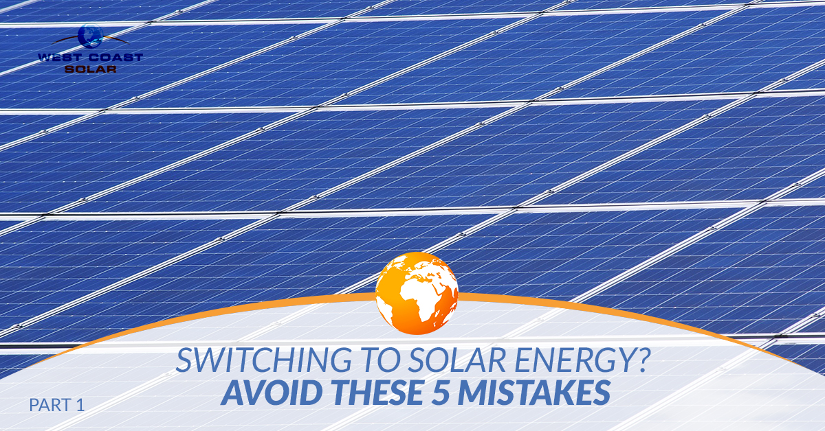 BlogBeauty-WestCoastSolar-Switching-to-Solar-Energy-Avoid-These-5-Mistakes-Part-I-5ab8f9fba6f33